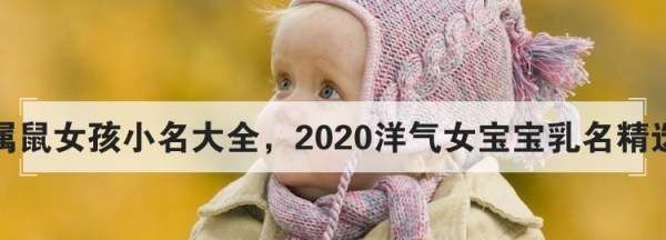 女娃娃名字大全集,属鼠女孩小名大全洋气2019图1