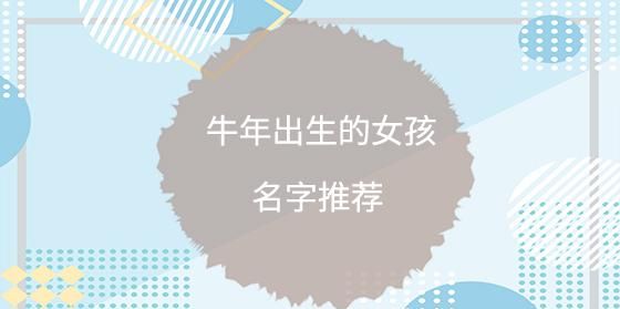 女孩起名字牛年,牛年出生的女孩叫什么名字好图1