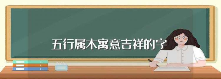 属木的字有哪些寓意好,五行属木寓意好的字康熙字典图2