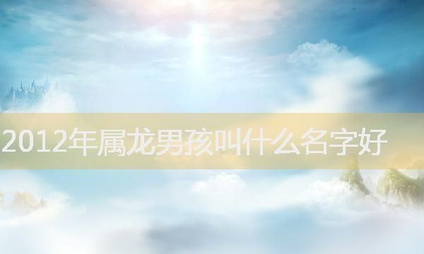 属龙的男孩取什么名字最好,属龙的叫什么名字比较好图4