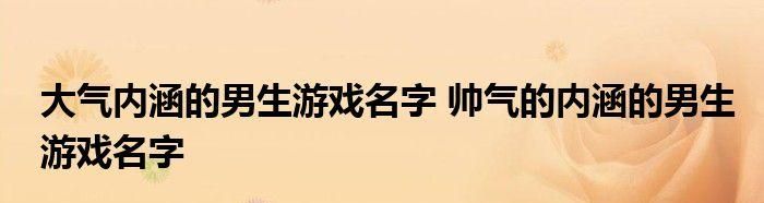 帅气游戏名字男生霸气冷酷,游戏男生名字帅气冷漠霸气2个字图1