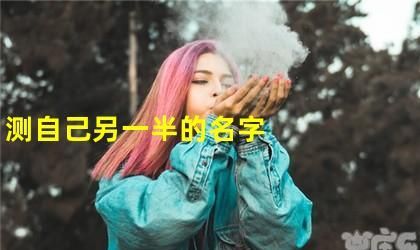 测试你的另一半姓什么,未来的另一半姓什么测试免费图4