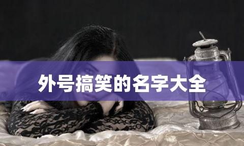 外号搞笑的名字大全,你见过哪些特别搞笑的外号呢图1