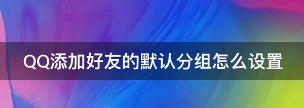 qq好友列表分组设计,qq添加好友默认分组是怎么选的图1