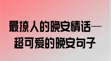 晚安情话甜蜜又撩人,说晚安撩人暖心的情话句子图片图1