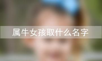 属牛女孩名字最佳字,属牛女宝宝取名字最佳字图3