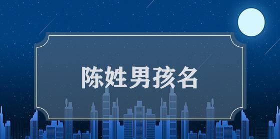 陈字取名字大全男孩,姓陈的男孩儿名字大全图1