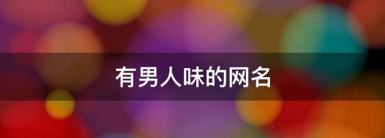 成熟魅力有男人味的网名大全,男人有魅力的网名两个字图1