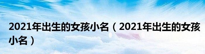 婴儿小名大全202女婴,牛宝宝女孩小名大全2021款图3