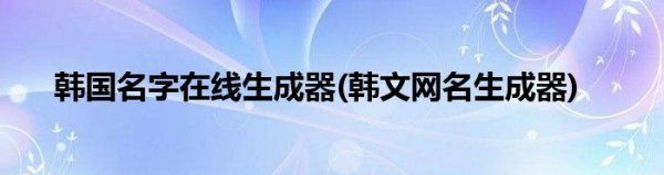 韩文名字生成器,韩国人名字生成器图1