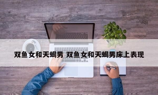 天蝎男双鱼女初次见面,天蝎男遇到双鱼女就完豆瓣图6