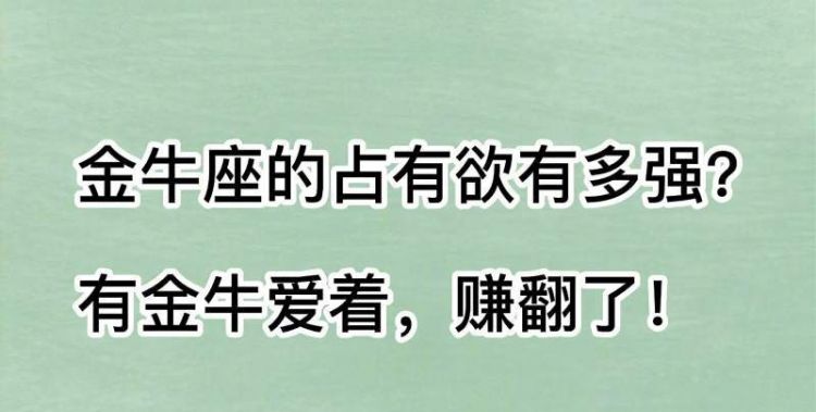 金牛座对你有占有欲了,金牛男对自己女人的占有欲图1