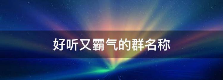 群组名称霸气,好听又霸气的微信名字图1