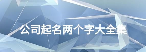 公司起名用字大全两字,三字公司名称大全推荐图1