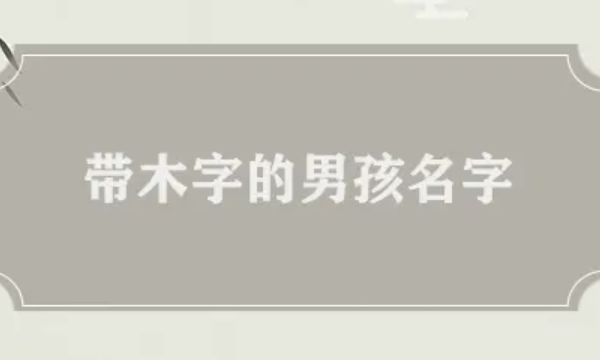 木字偏旁适合男孩名字,带木字旁的字男孩名字寓意好图1