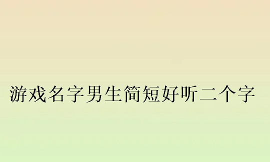 游戏名字两个字 帅气,帅气的游戏名字男两个字图3